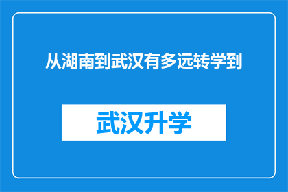 从湖南到武汉有多远转学到(从湖南到武汉，转学到武汉的路途有多远？)