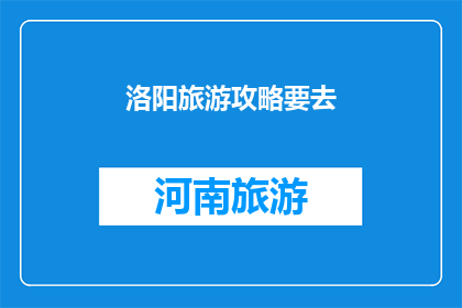 洛阳旅游攻略要去(洛阳旅游攻略：您是否已经准备好探索这座历史名城的奥秘？)