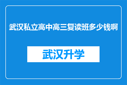 武汉私立高中高三复读班多少钱啊(武汉私立高中高三复读班的费用是多少？)