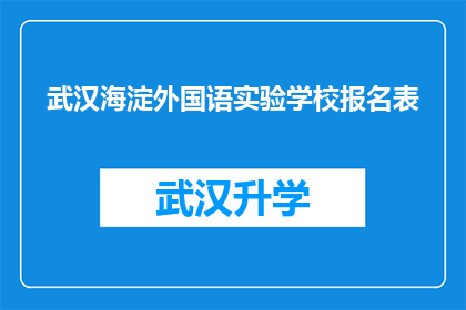 武汉海淀外国语实验学校报名表(武汉海淀外国语实验学校报名流程是否清晰？)