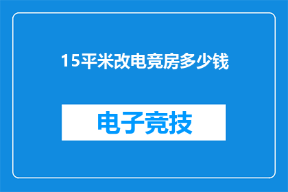 15平米改电竞房多少钱(改造15平方米空间为电竞房需要多少费用？)