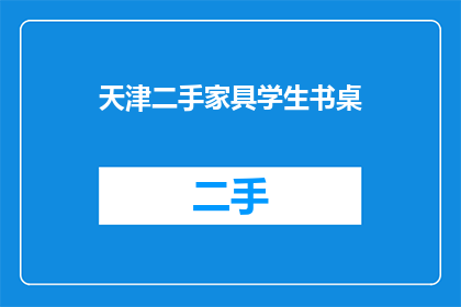 天津二手家具学生书桌(天津二手家具市场：学生书桌的选择与购买指南)