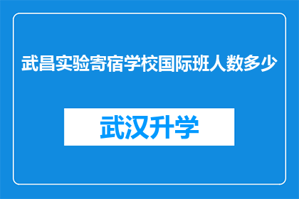 武昌实验寄宿学校国际班人数多少(武昌实验寄宿学校国际班的师生规模究竟达到了怎样的水平？)