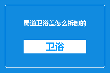 蜀道卫浴盖怎么拆卸的(如何安全拆卸蜀道卫浴盖？)
