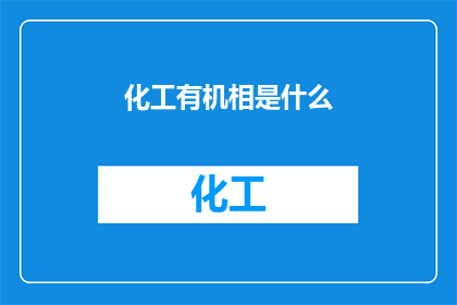 化工有机相是什么(什么是化工有机相？)