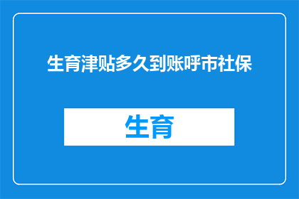 生育津贴多久到账呼市社保(生育津贴多久到账？呼市社保政策解答)