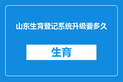 山东生育登记系统升级要多久(山东生育登记系统升级预计需时多久？)