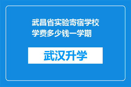 武昌省实验寄宿学校学费多少钱一学期(武昌省实验寄宿学校一学期的学费是多少？)