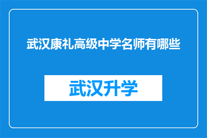 武汉康礼高级中学名师有哪些(武汉康礼高级中学名师阵容一览，你了解他们的教学风格吗？)