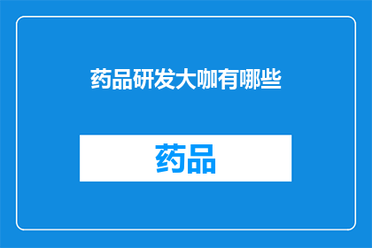 药品研发大咖有哪些(您是否好奇，在药品研发领域内，那些杰出的专家和领军人物究竟是谁？他们又是如何塑造现代医疗的新篇章？)