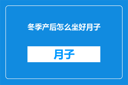 冬季产后怎么坐好月子(冬季坐月子：如何正确度过产后恢复期？)