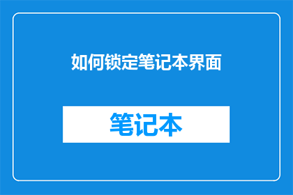 如何锁定笔记本界面(如何有效锁定笔记本界面，以确保数据安全和专注工作？)