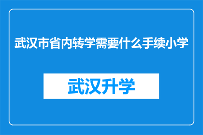 武汉市省内转学需要什么手续小学(武汉市小学学生省内转学需要哪些手续？)