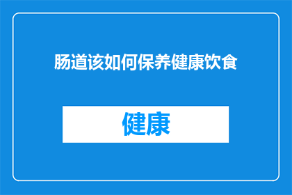 肠道该如何保养健康饮食(如何有效保养肠道健康？探索饮食中的秘诀)