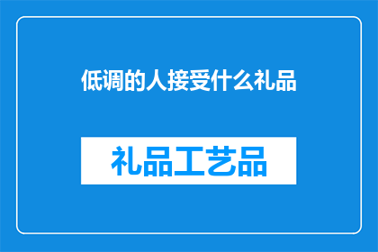 低调的人接受什么礼品(低调之人，何物礼品能得其青睐？)