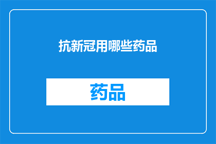 抗新冠用哪些药品(抗新冠药物有哪些？)