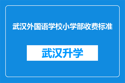 武汉外国语学校小学部收费标准(武汉外国语学校小学部收费标准是否合理？)