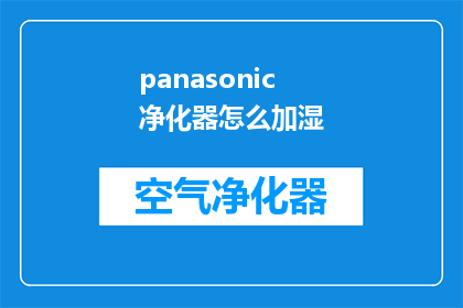 panasonic净化器怎么加湿(如何为Panasonic空气净化器添加湿度？)