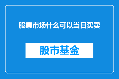 股票市场什么可以当日买卖(股票市场中，什么条件允许投资者进行当日买卖？)