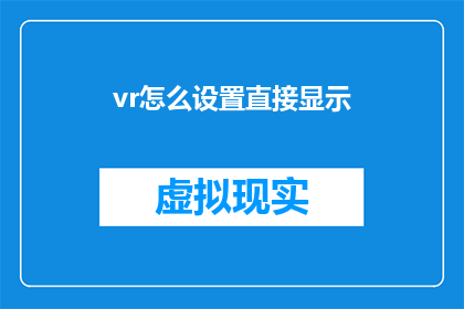 vr怎么设置直接显示(如何设置虚拟现实设备以直接显示内容？)