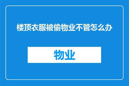 楼顶衣服被偷物业不管怎么办(当您的楼顶衣物被偷，而物业却置之不理时，您该如何应对？)