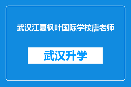 武汉江夏枫叶国际学校唐老师(武汉江夏枫叶国际学校唐老师，您在教育领域有哪些独到的见解？)