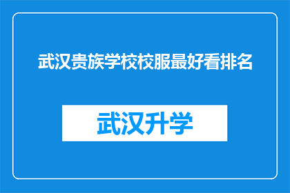 武汉贵族学校校服最好看排名(武汉贵族学校校服颜值排行榜，你最钟爱哪一款？)