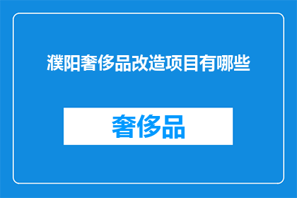 濮阳奢侈品改造项目有哪些(濮阳奢侈品改造项目有哪些？)