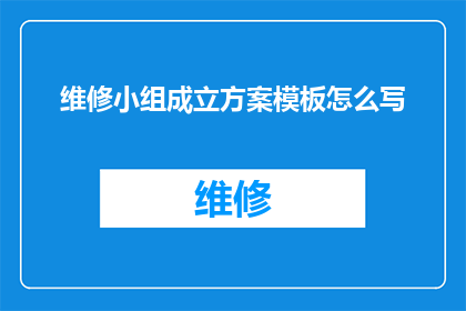 维修小组成立方案模板怎么写(如何撰写一份详尽的维修小组成立方案模板？)