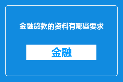 金融贷款的资料有哪些要求(金融贷款申请过程中，有哪些关键要求需要满足？)