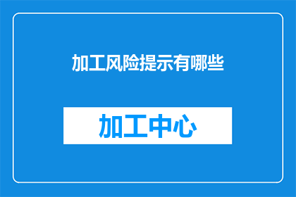 加工风险提示有哪些(加工风险提示有哪些？疑问句类型的长标题，字数不少于15个字，不要标点符号)