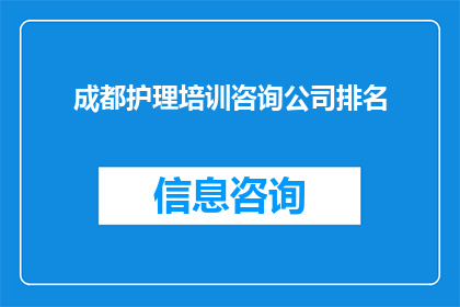 成都护理培训咨询公司排名(您是否在寻找成都地区排名靠前的护理培训咨询公司？)