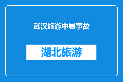 武汉旅游中暑事故(武汉旅游中暑事故：游客在炎夏游览时遭遇的不幸事件，是否值得我们深思？)