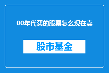 00年代买的股票怎么现在卖(00年代投资的股票，如今如何变现？)