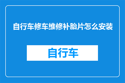 自行车修车维修补胎片怎么安装(如何正确安装自行车维修补胎片？)