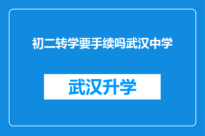 初二转学要手续吗武汉中学(武汉中学初二学生转学需办理哪些手续？)