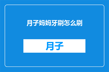 月子妈妈牙刷怎么刷(如何正确清洁月子妈妈的牙刷？)