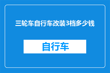 三轮车自行车改装3档多少钱(改装三轮车自行车至3档需要多少钱？)