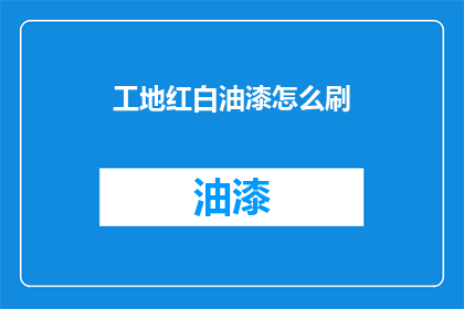 工地红白油漆怎么刷(如何正确涂刷工地红白油漆？)