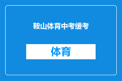 鞍山体育中考缓考(鞍山体育中考缓考政策是否会影响考生的最终成绩？)