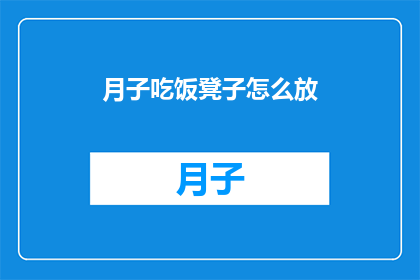 月子吃饭凳子怎么放(如何正确放置月子期间的用餐凳子？)