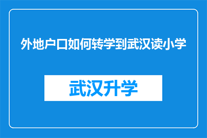 外地户口如何转学到武汉读小学(外地户口孩子如何顺利转入武汉就读小学？)