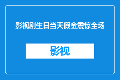 影视剧生日当天假金震惊全场(影视剧生日当天假金震惊全场，这究竟是巧合还是精心策划？)