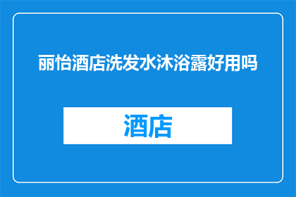丽怡酒店洗发水沐浴露好用吗(丽怡酒店洗发水沐浴露是否物超所值？)