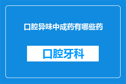 口腔异味中成药有哪些药(询问口腔异味中成药的药方有哪些？)