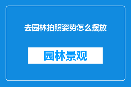去园林拍照姿势怎么摆放(如何优雅地在园林中摆拍，以捕捉最佳自然美景？)