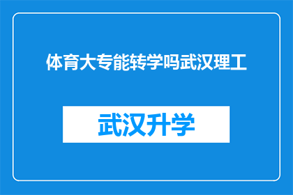体育大专能转学吗武汉理工(武汉理工大学体育大专生能否转学？)