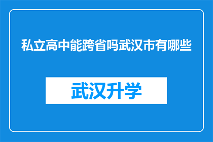 私立高中能跨省吗武汉市有哪些(武汉市私立高中能否跨省招生？探索武汉私立高中的跨省教育可能性)