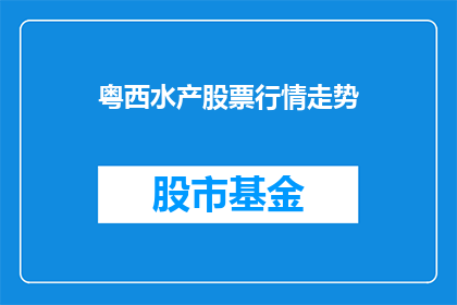 粤西水产股票行情走势(粤西水产股票行情走势如何？投资者应关注哪些要点？)