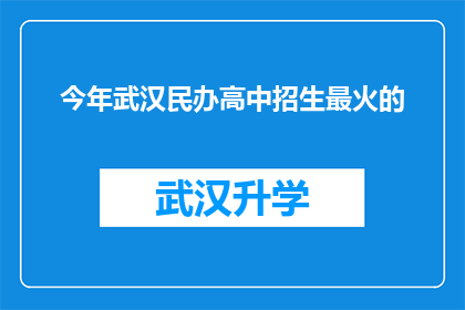 今年武汉民办高中招生最火的(今年武汉民办高中招生热潮，究竟哪个学校最受欢迎？)